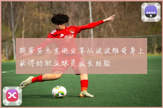 斯蒂芬杰克逊分享从波波维奇身上获得的职业球员成长经验