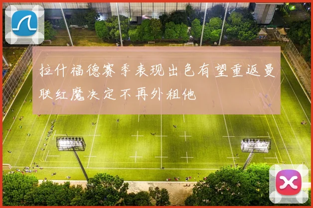 拉什福德赛季表现出色有望重返曼联红魔决定不再外租他