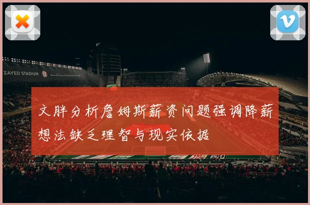 文胖分析詹姆斯薪资问题强调降薪想法缺乏理智与现实依据