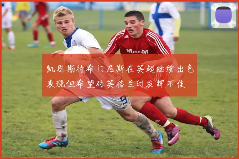 凯恩期待希门尼斯在英超继续出色表现但希望对英格兰时发挥不佳
