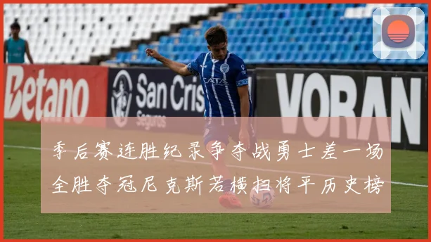 季后赛连胜纪录争夺战勇士差一场全胜夺冠尼克斯若横扫将平历史榜首