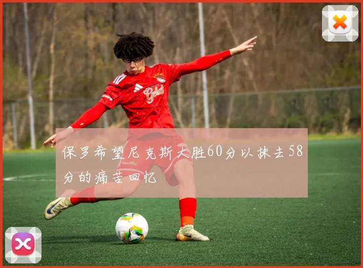 保罗希望尼克斯大胜60分以抹去58分的痛苦回忆