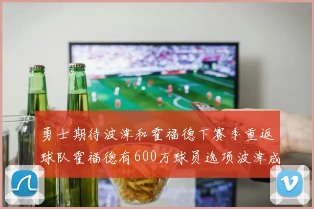 勇士期待波津和霍福德下赛季重返球队霍福德有600万球员选项波津成为自由球员