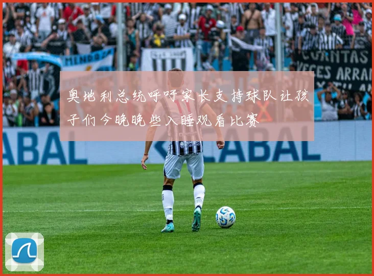 奥地利总统呼吁家长支持球队让孩子们今晚晚些入睡观看比赛