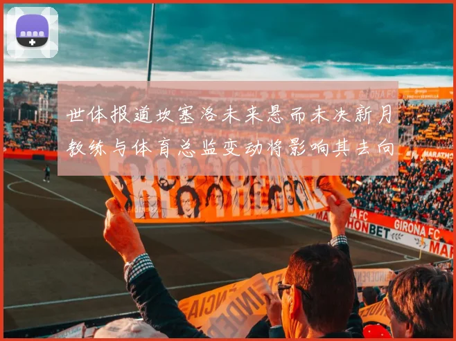 世体报道坎塞洛未来悬而未决新月教练与体育总监变动将影响其去向