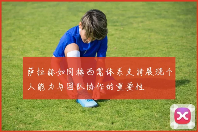 萨拉赫如同梅西需体系支持展现个人能力与团队协作的重要性