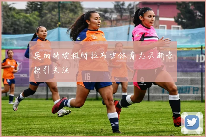 奥纳纳续租特拉布宗体育无买断条款引关注
