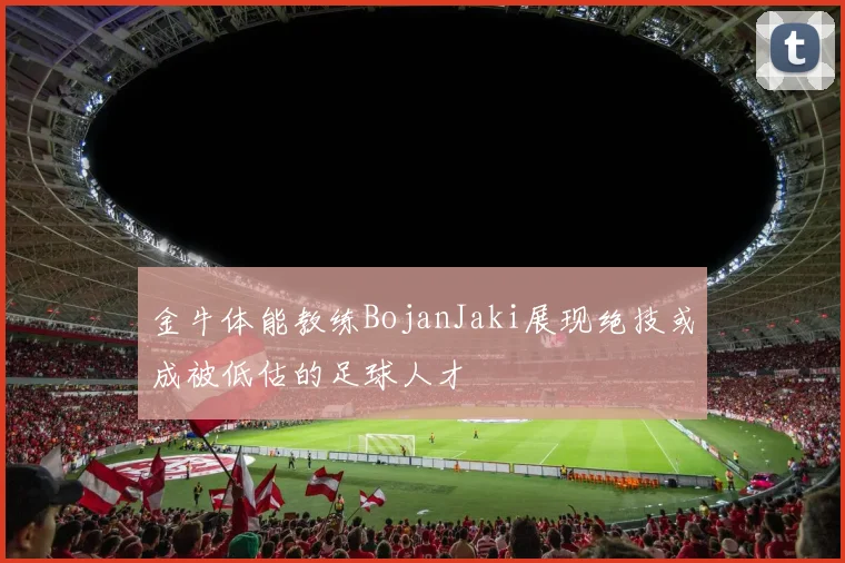 金牛体能教练BojanJaki展现绝技或成被低估的足球人才