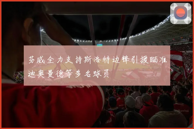 芬威全力支持斯洛特边锋引援瞄准迪奥曼德等多名球员